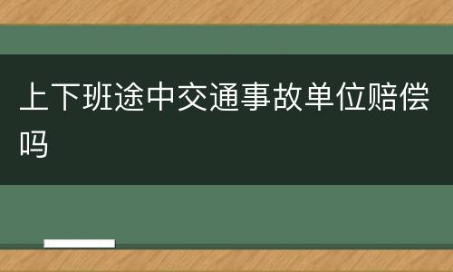 上下班途中交通事故单位赔偿吗