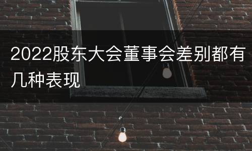 2022股东大会董事会差别都有几种表现