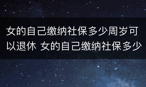 女的自己缴纳社保多少周岁可以退休 女的自己缴纳社保多少周岁可以退休了