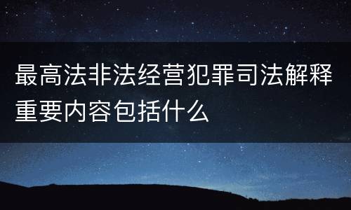 最高法非法经营犯罪司法解释重要内容包括什么