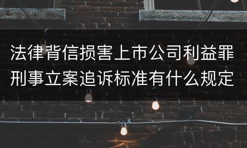 法律背信损害上市公司利益罪刑事立案追诉标准有什么规定