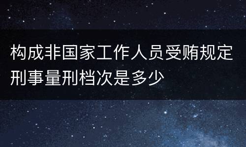 构成非国家工作人员受贿规定刑事量刑档次是多少