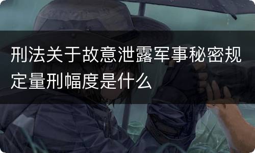 刑法关于故意泄露军事秘密规定量刑幅度是什么