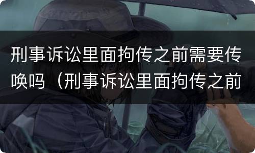 刑事诉讼里面拘传之前需要传唤吗（刑事诉讼里面拘传之前需要传唤吗）