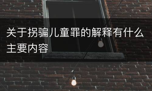 关于拐骗儿童罪的解释有什么主要内容