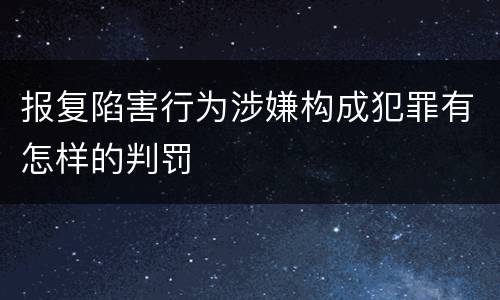 报复陷害行为涉嫌构成犯罪有怎样的判罚
