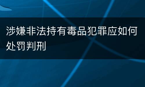 涉嫌非法持有毒品犯罪应如何处罚判刑