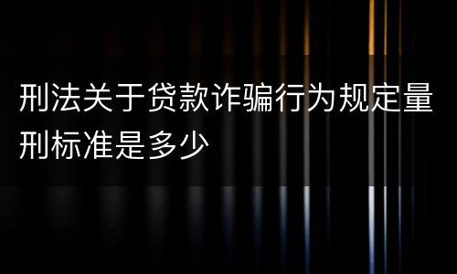 刑法关于贷款诈骗行为规定量刑标准是多少