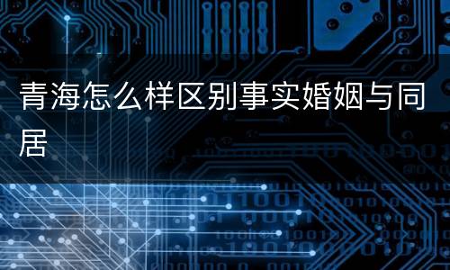 青海怎么样区别事实婚姻与同居