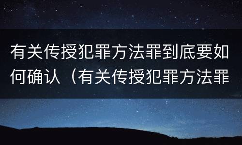 有关传授犯罪方法罪到底要如何确认（有关传授犯罪方法罪到底要如何确认罪名）