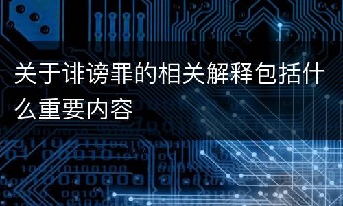 关于诽谤罪的相关解释包括什么重要内容