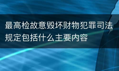 最高检故意毁坏财物犯罪司法规定包括什么主要内容
