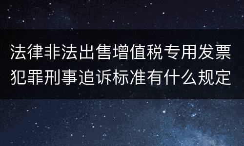 法律非法出售增值税专用发票犯罪刑事追诉标准有什么规定