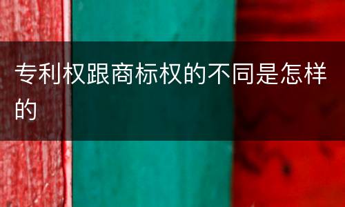 专利权跟商标权的不同是怎样的