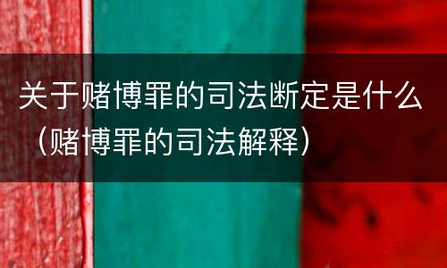 关于赌博罪的司法断定是什么（赌博罪的司法解释）
