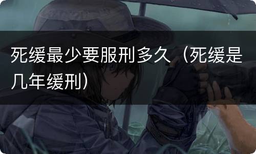 死缓最少要服刑多久（死缓是几年缓刑）