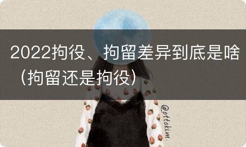 2022拘役、拘留差异到底是啥（拘留还是拘役）
