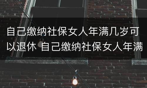 自己缴纳社保女人年满几岁可以退休 自己缴纳社保女人年满几岁可以退休吗
