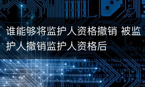 谁能够将监护人资格撤销 被监护人撤销监护人资格后