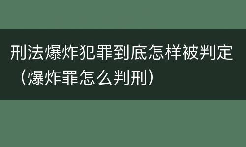 刑法爆炸犯罪到底怎样被判定（爆炸罪怎么判刑）