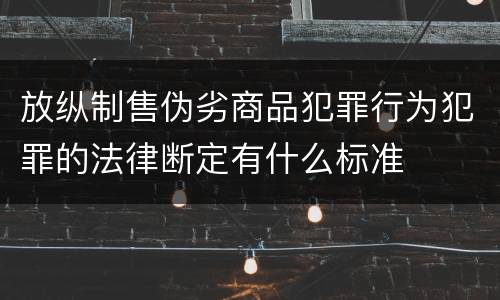 放纵制售伪劣商品犯罪行为犯罪的法律断定有什么标准