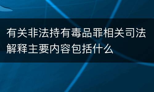 有关非法持有毒品罪相关司法解释主要内容包括什么