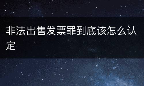 非法出售发票罪到底该怎么认定