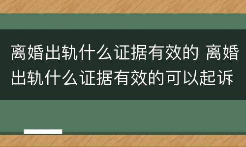 离婚出轨什么证据有效的 离婚出轨什么证据有效的可以起诉