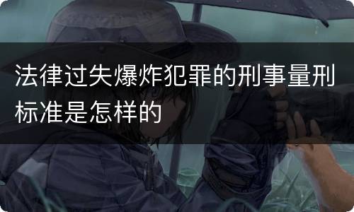法律过失爆炸犯罪的刑事量刑标准是怎样的