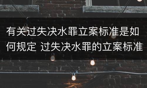 有关过失决水罪立案标准是如何规定 过失决水罪的立案标准