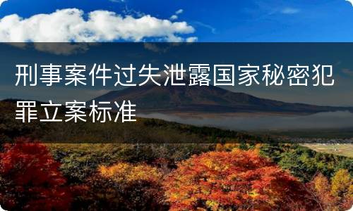 刑事案件过失泄露国家秘密犯罪立案标准