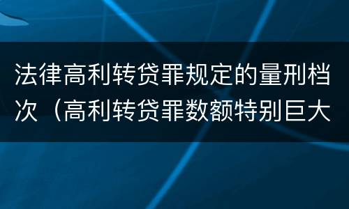 法律高利转贷罪规定的量刑档次（高利转贷罪数额特别巨大标准）