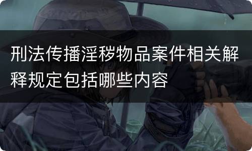 刑法传播淫秽物品案件相关解释规定包括哪些内容