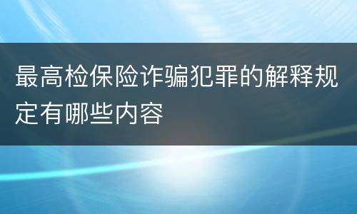 最高检保险诈骗犯罪的解释规定有哪些内容