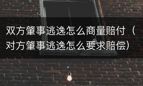 双方肇事逃逸怎么商量赔付（对方肇事逃逸怎么要求赔偿）