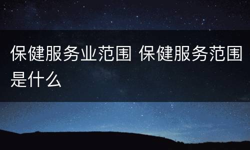 保健服务业范围 保健服务范围是什么