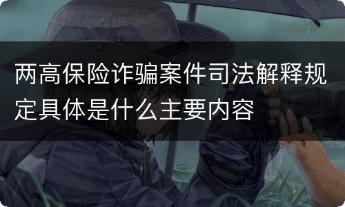 两高保险诈骗案件司法解释规定具体是什么主要内容