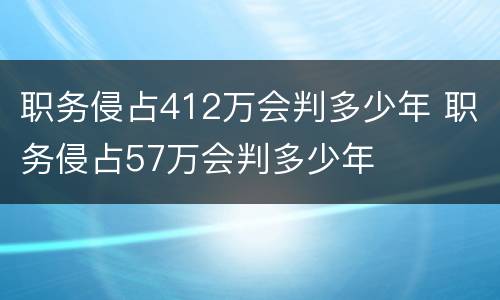 职务侵占412万会判多少年 职务侵占57万会判多少年