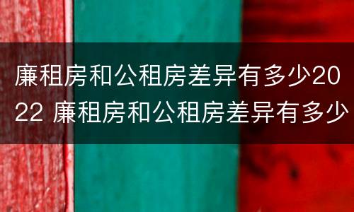 廉租房和公租房差异有多少2022 廉租房和公租房差异有多少2022年