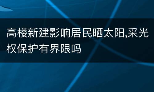 高楼新建影响居民晒太阳,采光权保护有界限吗