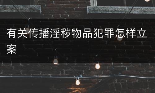 有关传播淫秽物品犯罪怎样立案