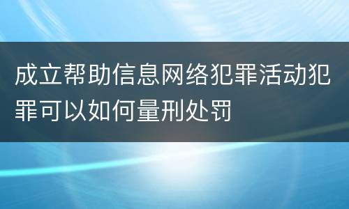 成立帮助信息网络犯罪活动犯罪可以如何量刑处罚