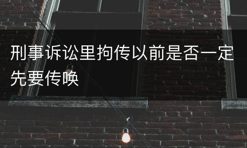 刑事诉讼里拘传以前是否一定先要传唤