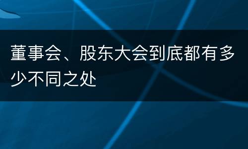 董事会、股东大会到底都有多少不同之处