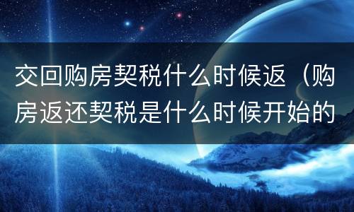 交回购房契税什么时候返（购房返还契税是什么时候开始的）