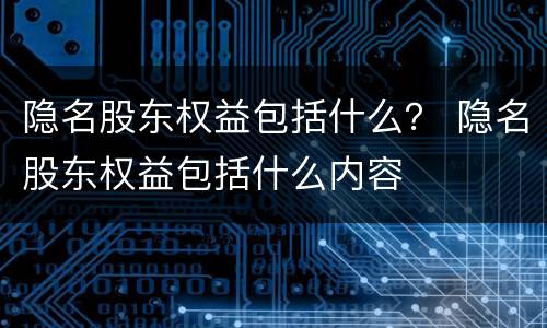 隐名股东权益包括什么？ 隐名股东权益包括什么内容