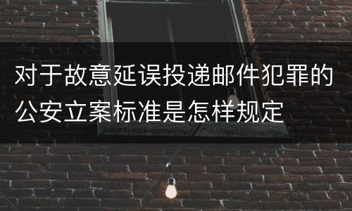 对于故意延误投递邮件犯罪的公安立案标准是怎样规定