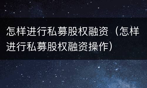 怎样进行私募股权融资（怎样进行私募股权融资操作）