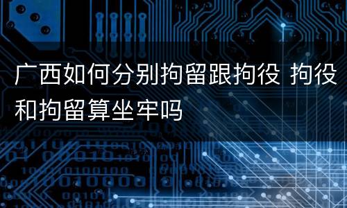 广西如何分别拘留跟拘役 拘役和拘留算坐牢吗