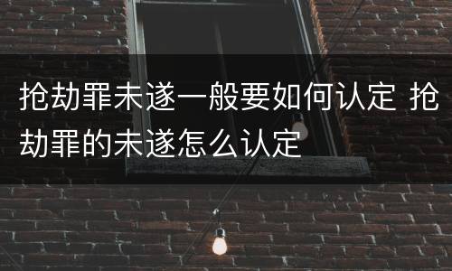 抢劫罪未遂一般要如何认定 抢劫罪的未遂怎么认定